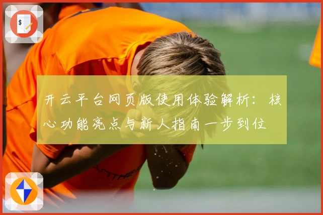 开云平台网页版使用体验解析：核心功能亮点与新人指南一步到位