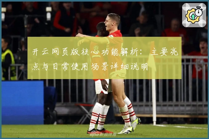 开云网页版核心功能解析：主要亮点与日常使用场景详细说明