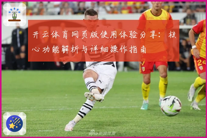 开云体育网页版使用体验分享：核心功能解析与详细操作指南