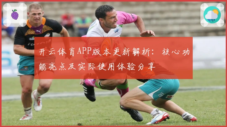 开云体育APP版本更新解析：核心功能亮点及实际使用体验分享