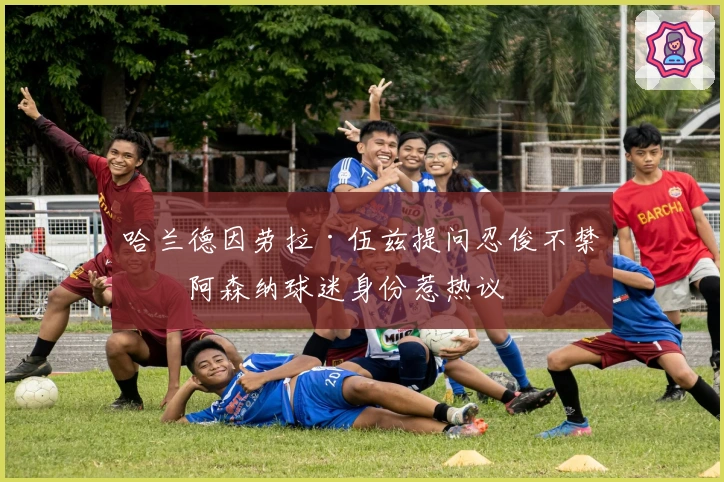 哈兰德因劳拉·伍兹提问忍俊不禁，阿森纳球迷身份惹热议