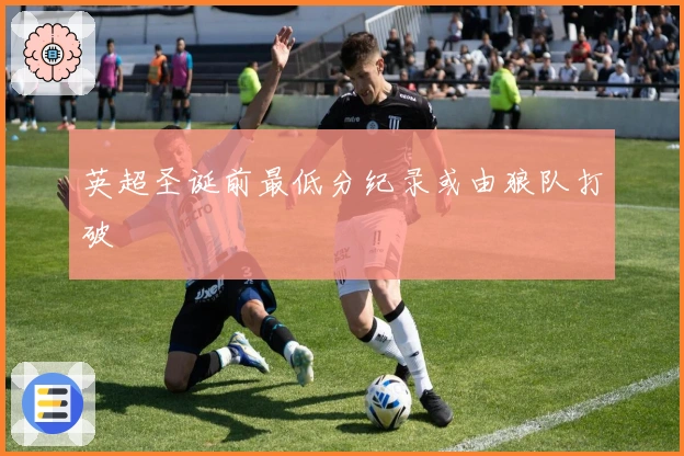 英超圣诞前最低分纪录或由狼队打破
