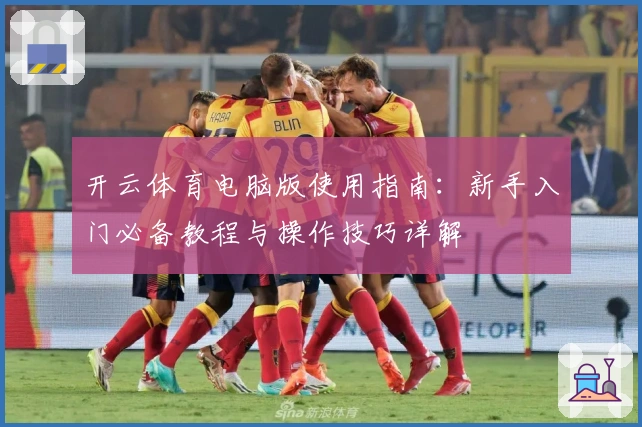 开云体育电脑版使用指南:新手入门必备教程与操作技巧详解