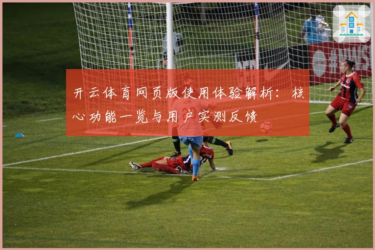 开云体育网页版使用体验解析：核心功能一览与用户实测反馈