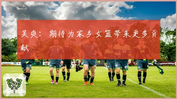 吴爽：期待为家乡女篮带来更多贡献