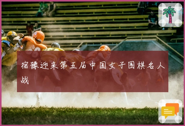 宿豫迎来第五届中国女子围棋名人战