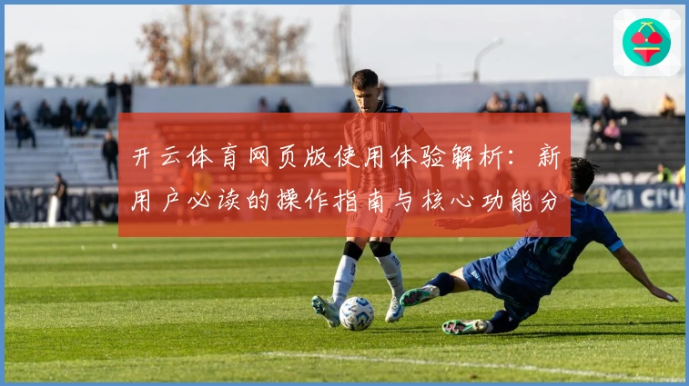 开云体育网页版使用体验解析:新用户必读的操作指南与核心功能分析