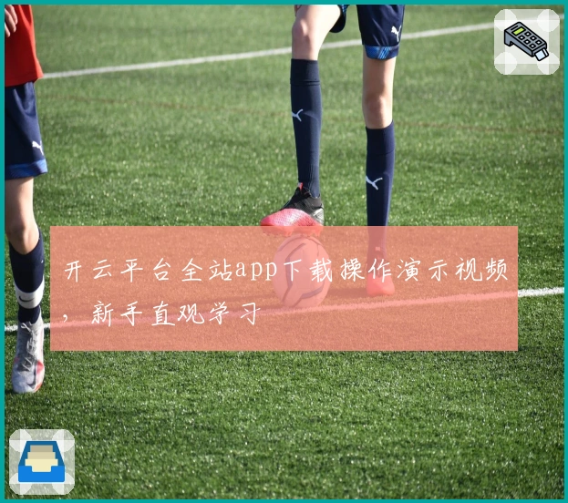 开云平台全站app下载操作演示视频,新手直观学习