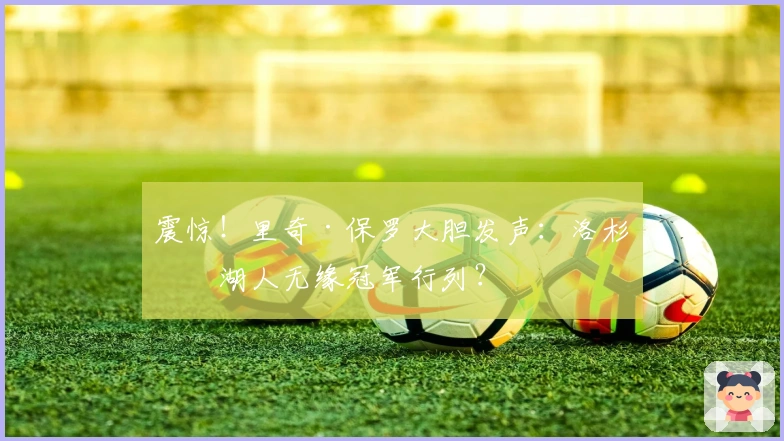 震惊！里奇·保罗大胆发声：洛杉矶湖人无缘冠军行列？