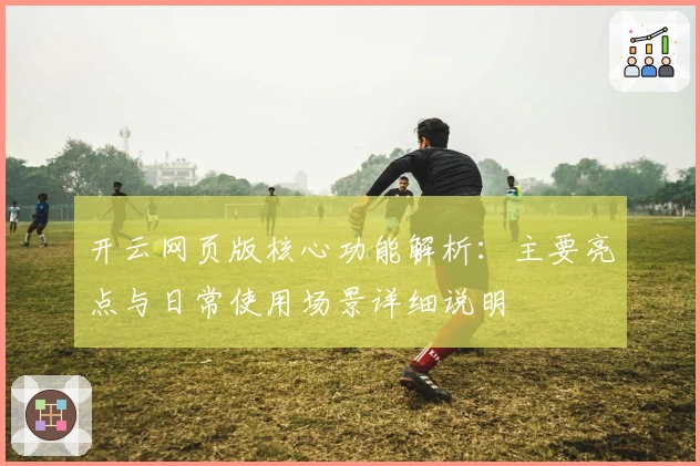 开云网页版核心功能解析：主要亮点与日常使用场景详细说明