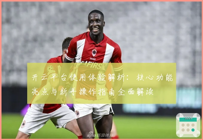 开云平台使用体验解析:核心功能亮点与新手操作指南全面解读