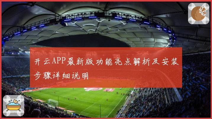 开云APP最新版功能亮点解析及安装步骤详细说明