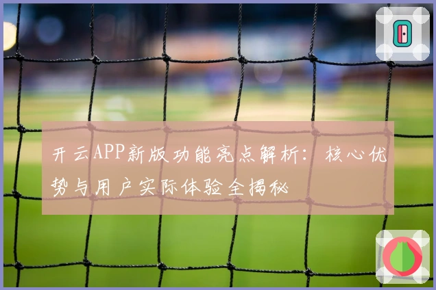 开云APP新版功能亮点解析：核心优势与用户实际体验全揭秘