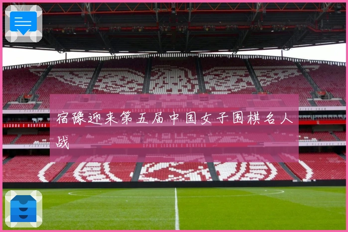 宿豫迎来第五届中国女子围棋名人战