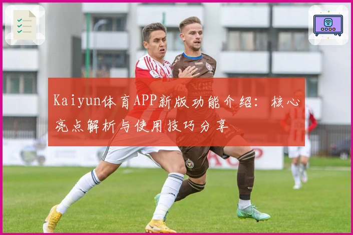 Kaiyun体育APP新版功能介绍：核心亮点解析与使用技巧分享
