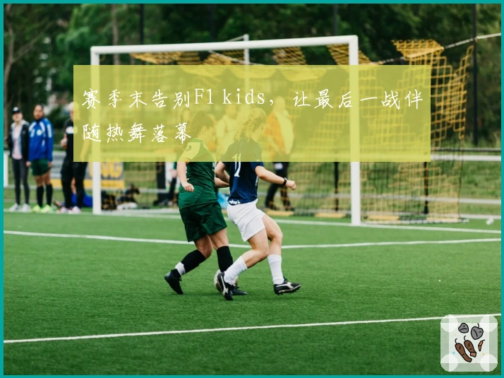 赛季末告别F1 kids，让最后一战伴随热舞落幕