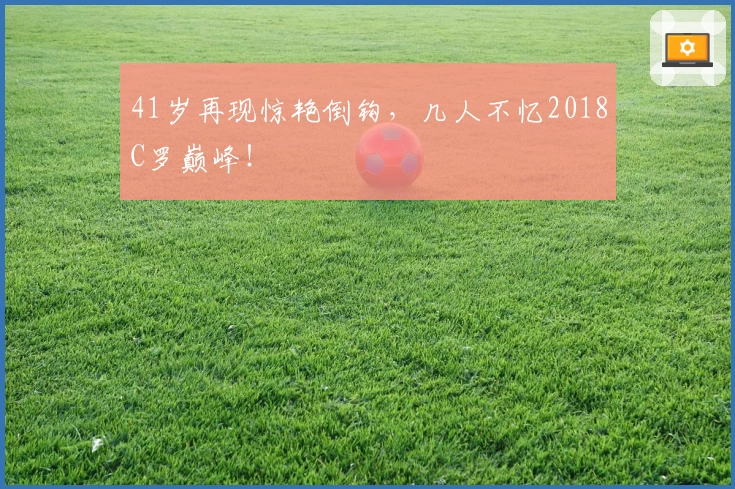 41岁再现惊艳倒钩，几人不忆2018C罗巅峰！