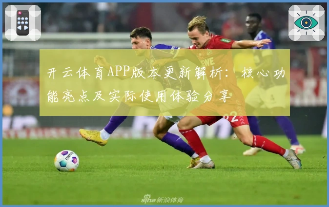 开云体育APP版本更新解析：核心功能亮点及实际使用体验分享
