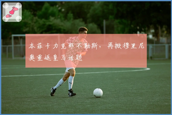 本菲卡力克那不勒斯，再掀穆里尼奥重返皇马话题